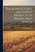 Agricultural and Forest Products of British West Africa;