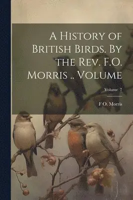 F O 1810-1893 Morris - History of British Birds. By the Rev. F.O. Morris .. Volume; Volume 7, Häftad. Tillgänglighet: Lägg i varukorg