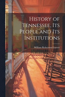 William Robertson Garrett - History of Tennessee, its People and its Institutions, Häftad