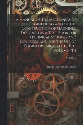 Julius Ludwig Weisbach - Manual of the Mechanics of Engineering and of the Construction of Machines. Designed as a Text-book for Technical Schools and Colleges, and for the use of Engineers, Architects, etc. Volume pt.2; Volume 2, Häftad. Tillgänglighet: Lägg i varukorg