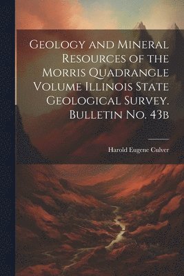 Harold Eugene Culver - Geology and Mineral Resources of the Morris Quadrangle Volume Illinois State Geological Survey. Bulletin no. 43b, Häftad. Tillgänglighet: Lägg i varukorg