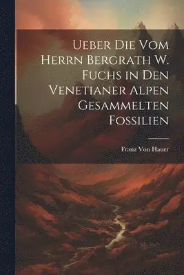 Franz Von Hauer - Ueber Die Vom Herrn Bergrath W. Fuchs in Den Venetianer Alpen Gesammelten Fossilien, Häftad. Tillgänglighet: Lägg i varukorg