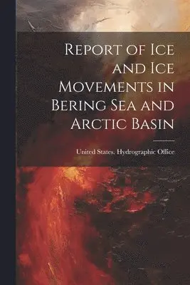 Report of Ice and Ice Movements in Bering Sea and Arctic Basin