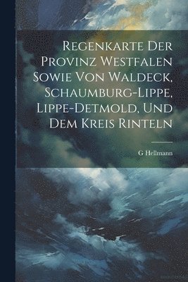 G Hellmann - Regenkarte Der Provinz Westfalen Sowie Von Waldeck, Schaumburg-Lippe, Lippe-Detmold, Und Dem Kreis Rinteln, Häftad