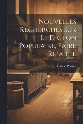 Gabriel Peignot - Nouvelles Recherches Sur Le Dicton Populaire, Faire Ripaille, Häftad. Tillgänglighet: Lägg i varukorg