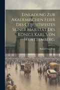 Einladung zur Akademischen Feier des Geburtsfestes seiner Majest�t des K�nigs Karl von W�rttemberg.