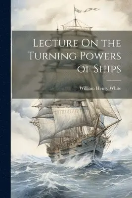 William Henry White - Lecture On the Turning Powers of Ships, Häftad. Tillgänglighet: Lägg i varukorg