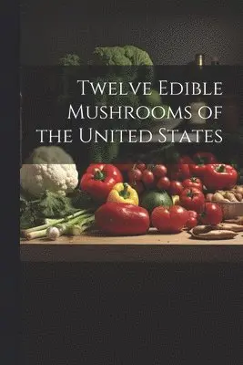 Twelve Edible Mushrooms of the United States
