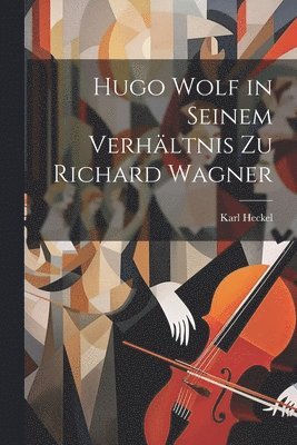 Karl Heckel - Hugo Wolf in Seinem Verhältnis Zu Richard Wagner, Häftad
