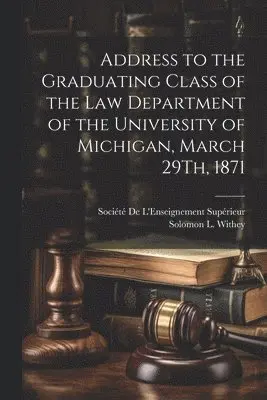 Solomon L Withey, Société De L'Enseignement Supérieur - Address to the Graduating Class of the Law Department of the University of Michigan, March 29Th, 1871, Häftad. Tillgänglighet: Lägg i varukorg