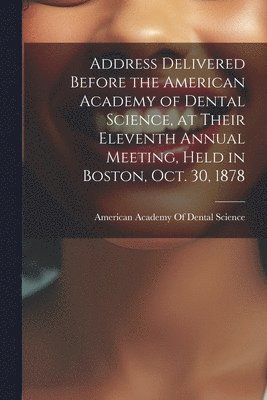 American Academy of Dental Science (B - Address Delivered Before the American Academy of Dental Science, at Their Eleventh Annual Meeting, Held in Boston, Oct. 30, 1878, Häftad. Tillgänglighet: Lägg i varukorg