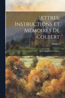 Jean Baptiste Colbert - Lettres, Instructions Et Mémoires De Colbert; Volume 5, Häftad