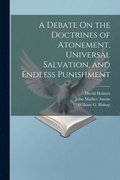 A Debate On the Doctrines of Atonement, Universal Salvation, and Endless Punishment