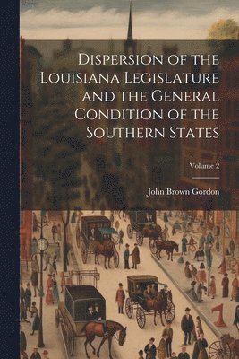 John Brown Gordon - Dispersion of the Louisiana Legislature and the General Condition of the Southern States; Volume 2, Häftad