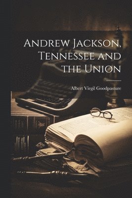 Albert V[irgil]  [. Goodpasture - Andrew Jackson, Tennessee and the Union, Häftad