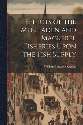 William Converse Kendall - Effects of the Menhaden and Mackerel Fisheries Upon the Fish Supply, Häftad. Tillgänglighet: Lägg i varukorg