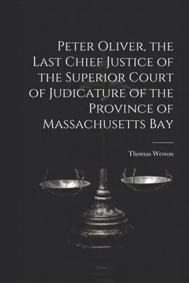 Thomas Weston - Peter Oliver, the Last Chief Justice of the Superior Court of Judicature of the Province of Massachusetts Bay, Häftad. Tillgänglighet: Lägg i varukorg