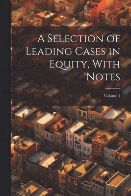 Selection of Leading Cases in Equity, With Notes; Volume 1