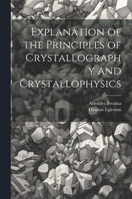 Thomas Egleston, Aristides Brezina - Explanation of the Principles of Crystallography and Crystallophysics, Häftad