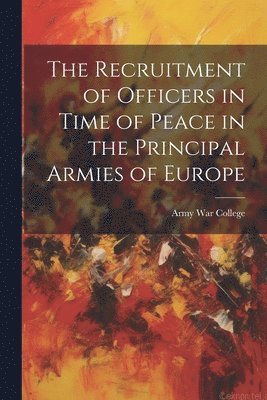 Army War College (U S - Recruitment of Officers in Time of Peace in the Principal Armies of Europe, Häftad. Tillgänglighet: Lägg i varukorg