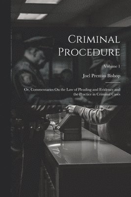 Joel Prentiss Bishop - Criminal Procedure; Or, Commentaries On the Law of Pleading and Evidence and the Practice in Criminal Cases; Volume 1, Häftad. Tillgänglighet: Lägg i varukorg