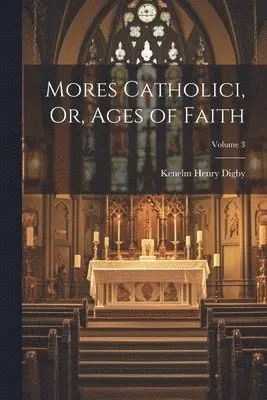 Kenelm Henry Digby - Mores Catholici, Or, Ages of Faith; Volume 3, Häftad. Tillgänglighet: Lägg i varukorg