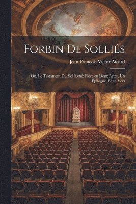 Jean Francois Victor Aicard - Forbin de Solliés; ou, Le testament du roi René; pièce en deux actes, un épilogue, et en vers, Häftad