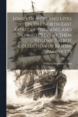 William Smithson Cortis - Losses of Ships and Lives on the North-east Coast of England, and how to Prevent Them Volume Talbot Collection of British Pamphlets, Häftad. Tillgänglighet: Lägg i varukorg