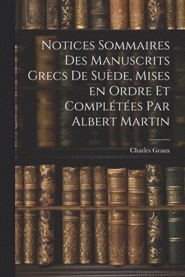 Charles Graux - Notices sommaires des manuscrits grecs de Suède, mises en ordre et complétées par Albert Martin, Häftad. Tillgänglighet: Lägg i varukorg