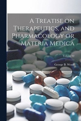 George Bacon Wood - Treatise on Therapeutics, and Pharmacology or Materia Medica; Volume 02, Häftad. Tillgänglighet: Lägg i varukorg