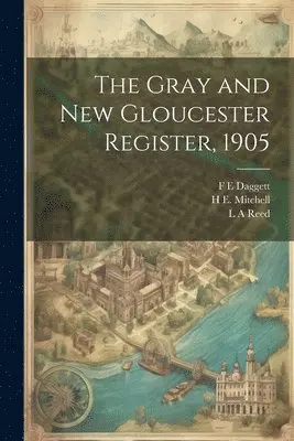 H E 1877- Mitchell, F E Daggett, Roscoe A Weston - Gray and New Gloucester Register, 1905, Häftad. Tillgänglighet: Lägg i varukorg