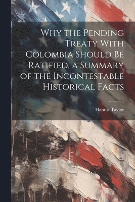 Hannis Taylor - Why the Pending Treaty With Colombia Should be Ratified, a Summary of the Incontestable Historical Facts, Häftad. Tillgänglighet: Lägg i varukorg