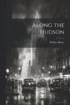 Wallace Bruce - Along the Hudson, Häftad. Tillgänglighet: Lägg i varukorg