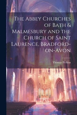 Thomas Perkins - Abbey Churches of Bath & Malmesbury and the Church of Saint Laurence, Bradford-on-Avon, Häftad