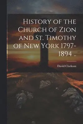 David Clarkson - History of the Church of Zion and St. Timothy of New York 1797-1894 .., Häftad. Tillgänglighet: Lägg i varukorg