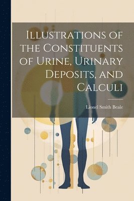 Lionel Smith Beale - Illustrations of the Constituents of Urine, Urinary Deposits, and Calculi, Häftad. Tillgänglighet: Lägg i varukorg