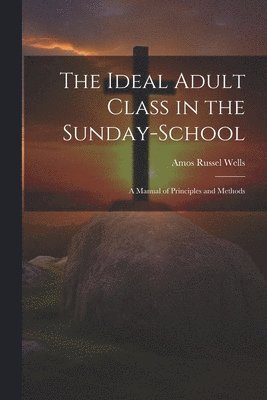 Amos Russel Wells - Ideal Adult Class in the Sunday-School, Häftad. Tillgänglighet: Lägg i varukorg