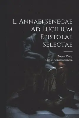 Lucius Annaeus Seneca, August Pauly - L. Annaei Senecae Ad Lucilium Epistolae Selectae, Häftad. Tillgänglighet: Lägg i varukorg