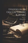 Episodes in an Obscure Life [By R. Rowe]