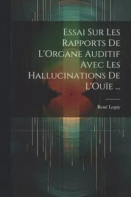 Essai Sur Les Rapports De L'Organe Auditif Avec Les Hallucinations De L'Ouïe ...
