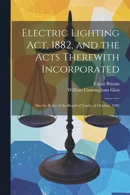 William Cunningham Glen, Great Britain - Electric Lighting Act, 1882, and the Acts Therewith Incorporated, Häftad. Tillgänglighet: Tillfälligt slut