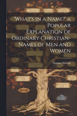 Thomas Nichols - 'What's in a Name?' a Popular Explanation of Ordinary Christian-Names of Men and Women, Häftad
