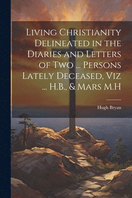 Hugh Bryan - Living Christianity Delineated in the Diaries and Letters of Two ... Persons Lately Deceased, Viz ... H.B., & Mars M.H, Häftad. Tillgänglighet: Tillfälligt slut