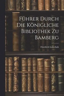 Friedrich Leitschuh - Führer Durch Die Königliche Bibliothek Zu Bamberg, Häftad. Tillgänglighet: Lägg i varukorg