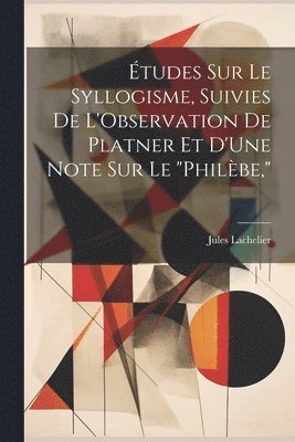 Jules Lachelier - Études Sur Le Syllogisme, Suivies De L'Observation De Platner Et D'Une Note Sur Le "Philèbe,", Häftad