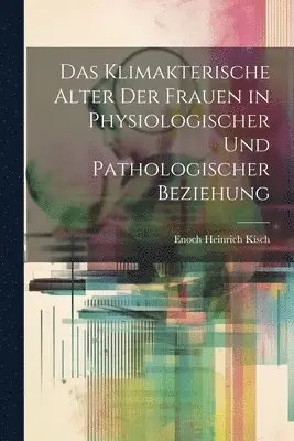 Enoch Heinrich Kisch - Klimakterische Alter Der Frauen in Physiologischer Und Pathologischer Beziehung, Häftad. Tillgänglighet: Lägg i varukorg