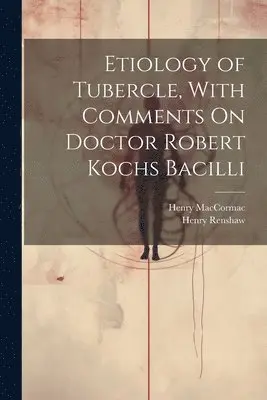 Henry Maccormac, Henry Renshaw - Etiology of Tubercle, With Comments On Doctor Robert Kochs Bacilli, Häftad. Tillgänglighet: Lägg i varukorg