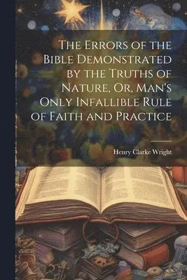 Henry Clarke Wright - Errors of the Bible Demonstrated by the Truths of Nature, Or, Man's Only Infallible Rule of Faith and Practice, Häftad. Tillgänglighet: Lägg i varukorg