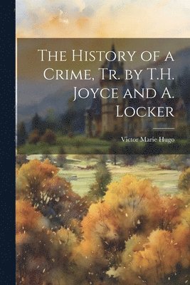 Victor Marie Hugo - History of a Crime, Tr. by T.H. Joyce and A. Locker, Häftad. Tillgänglighet: Lägg i varukorg