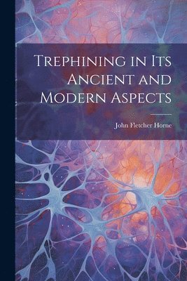 John Fletcher Horne - Trephining in Its Ancient and Modern Aspects, Häftad. Tillgänglighet: Lägg i varukorg